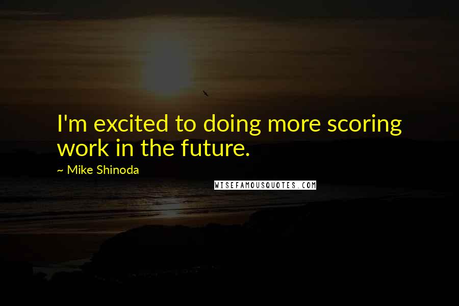 Mike Shinoda quotes: I'm excited to doing more scoring work in the future.