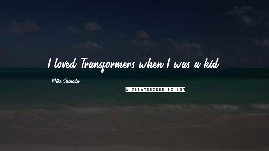 Mike Shinoda quotes: I loved Transformers when I was a kid.