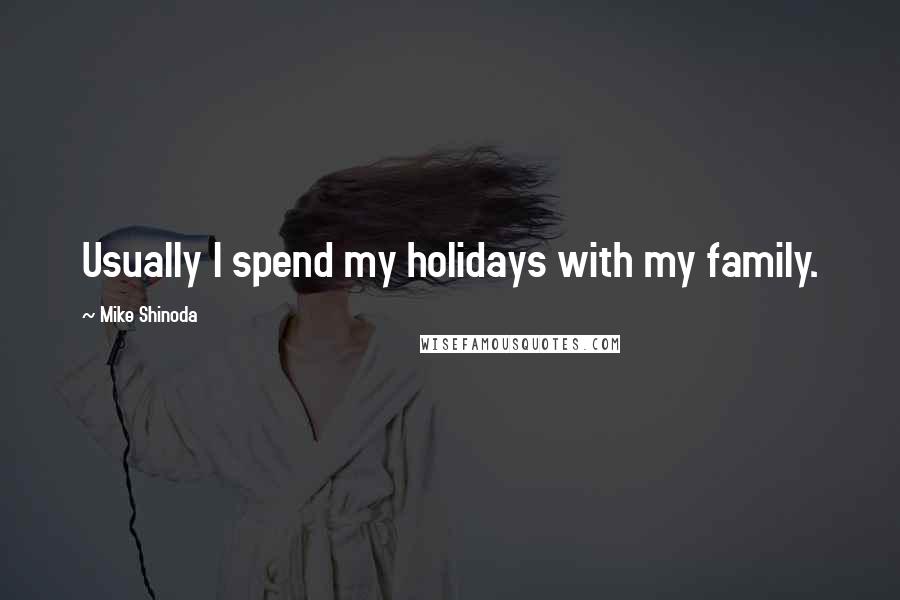 Mike Shinoda quotes: Usually I spend my holidays with my family.