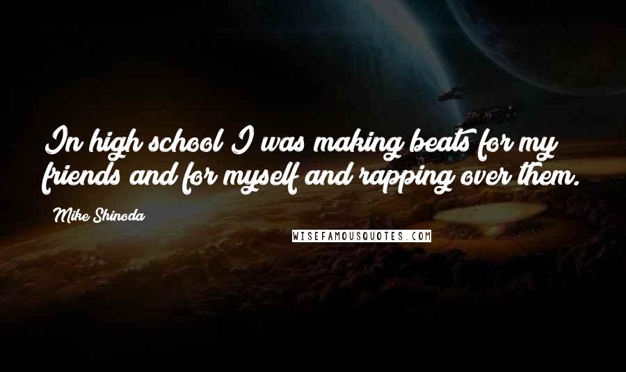 Mike Shinoda quotes: In high school I was making beats for my friends and for myself and rapping over them.
