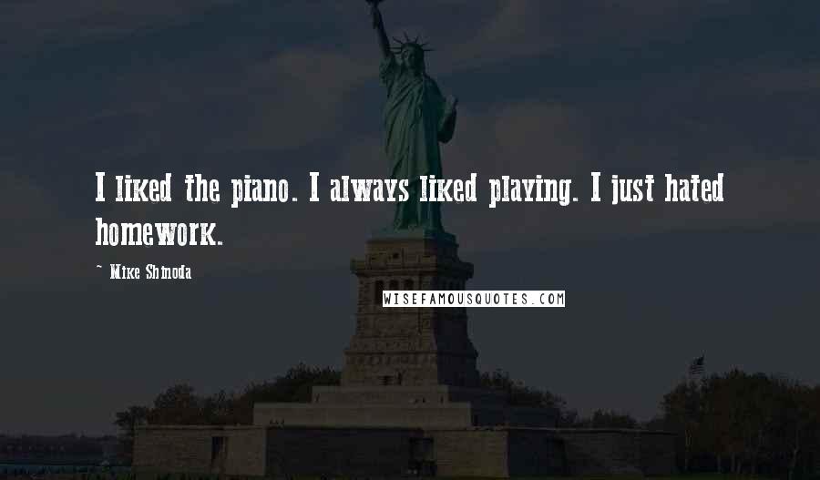Mike Shinoda quotes: I liked the piano. I always liked playing. I just hated homework.