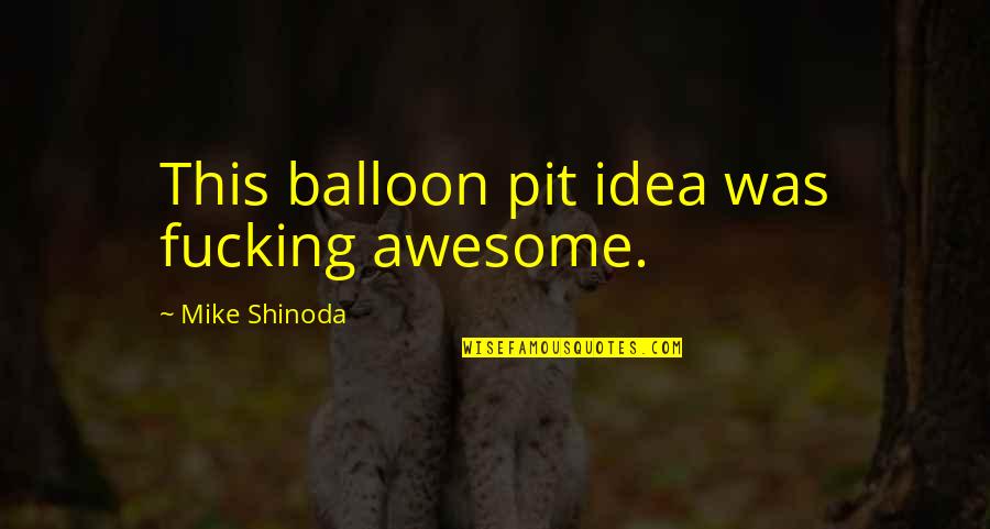 Mike Shinoda Quotes By Mike Shinoda: This balloon pit idea was fucking awesome.