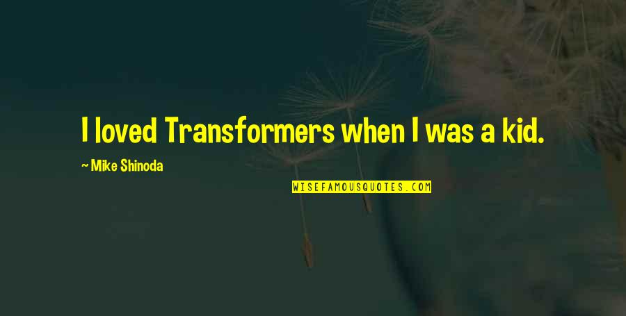 Mike Shinoda Quotes By Mike Shinoda: I loved Transformers when I was a kid.