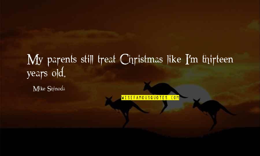 Mike Shinoda Quotes By Mike Shinoda: My parents still treat Christmas like I'm thirteen