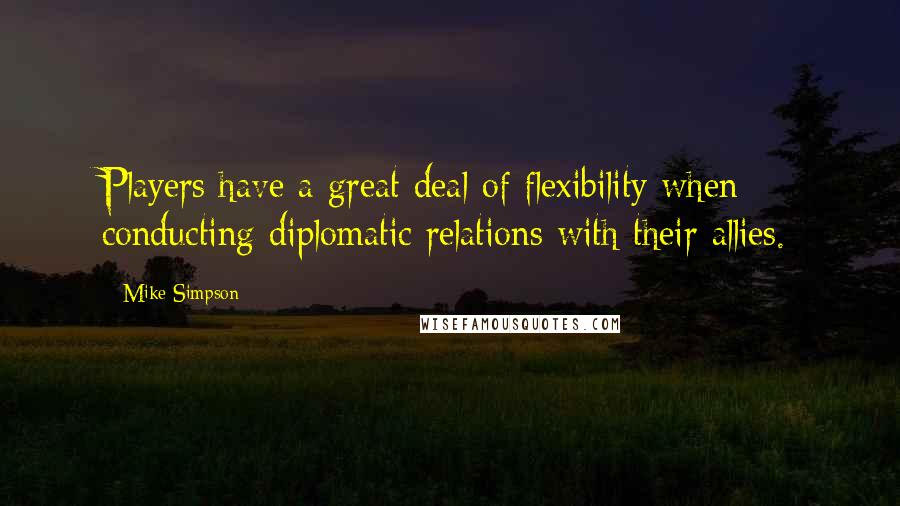 Mike Simpson quotes: Players have a great deal of flexibility when conducting diplomatic relations with their allies.