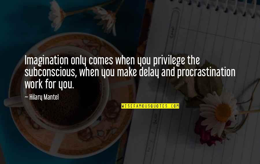 Mike Singer Famous Quotes By Hilary Mantel: Imagination only comes when you privilege the subconscious, Mike Singer Famous Quotes By Hilary Mantel: Imagination only comes when you privilege the subconscious,
