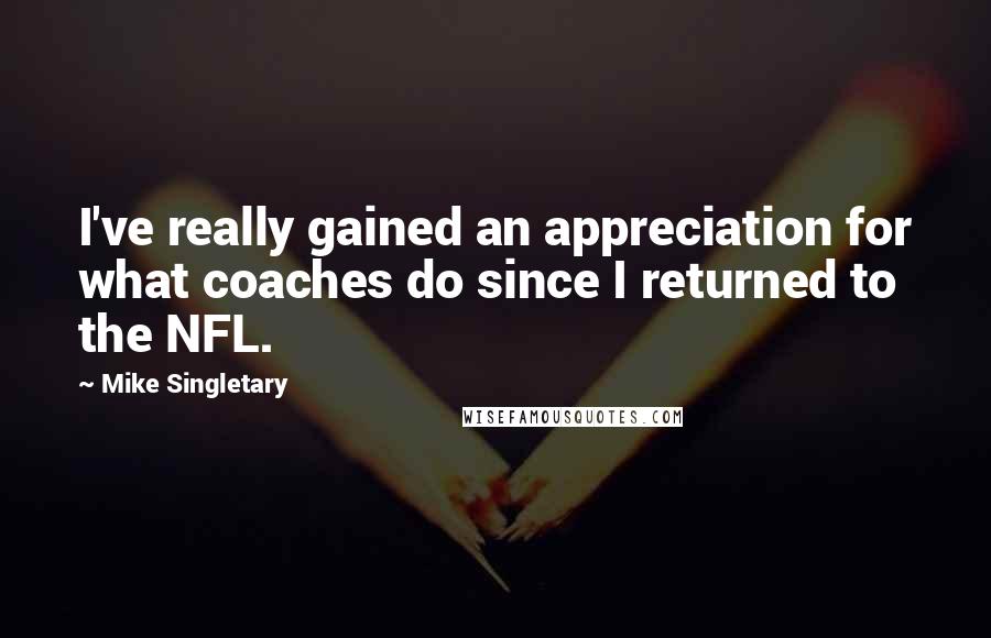 Mike Singletary quotes: I've really gained an appreciation for what coaches do since I returned to the NFL.