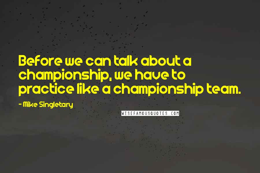 Mike Singletary quotes: Before we can talk about a championship, we have to practice like a championship team.