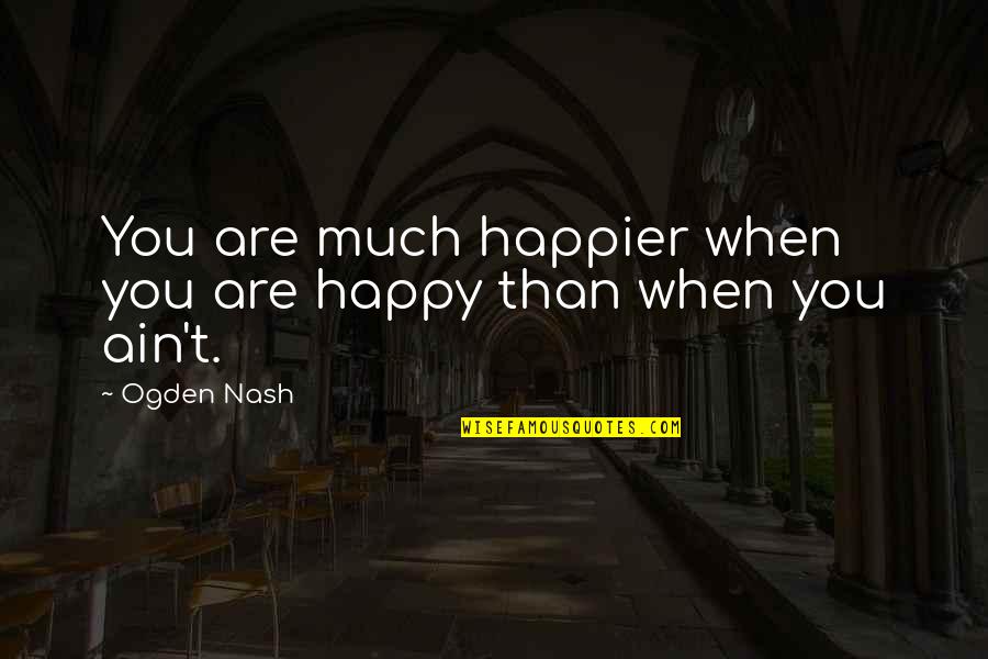 Mike Slaughter Quotes By Ogden Nash: You are much happier when you are happy