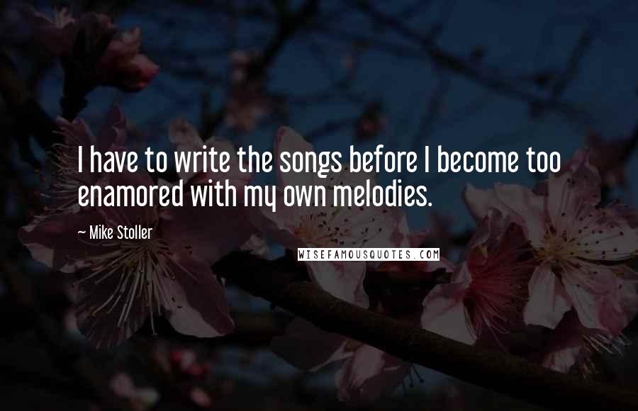 Mike Stoller quotes: I have to write the songs before I become too enamored with my own melodies.