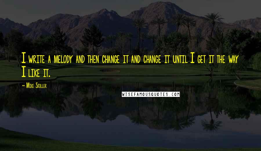 Mike Stoller quotes: I write a melody and then change it and change it until I get it the way I like it.