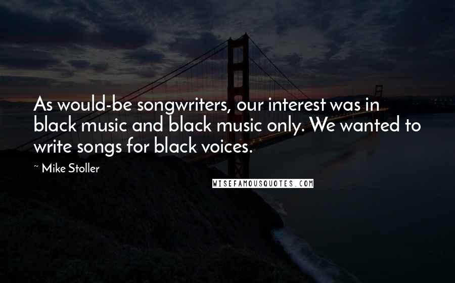 Mike Stoller quotes: As would-be songwriters, our interest was in black music and black music only. We wanted to write songs for black voices.