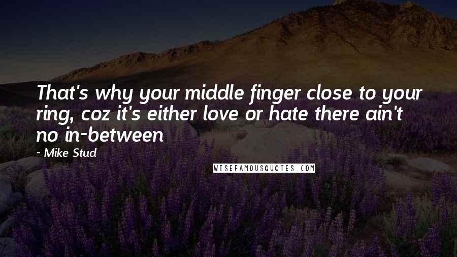 Mike Stud quotes: That's why your middle finger close to your ring, coz it's either love or hate there ain't no in-between