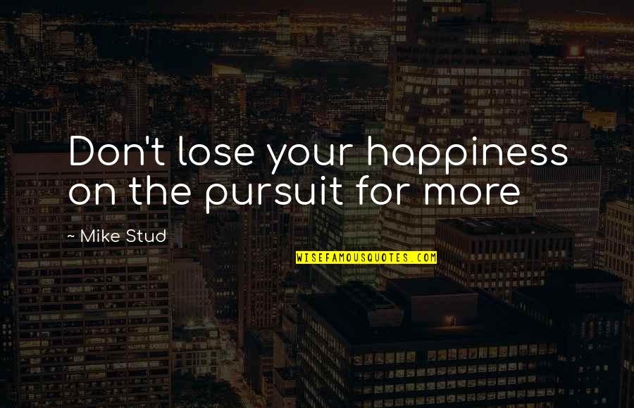 Mike Stud Quotes By Mike Stud: Don't lose your happiness on the pursuit for