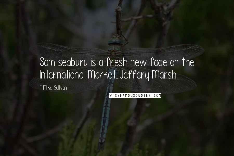 Mike Sullivan quotes: Sam seabury is a fresh new face on the International Market...Jeffery Marsh