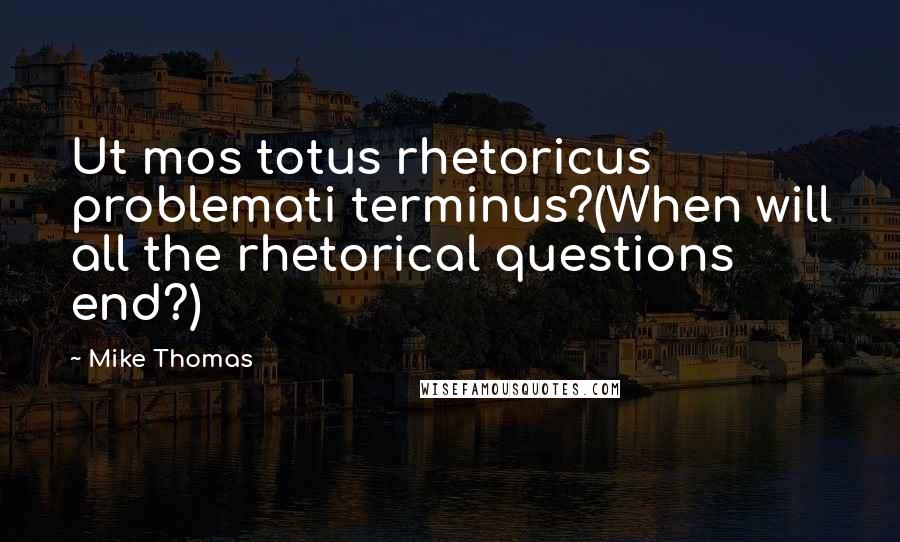 Mike Thomas quotes: Ut mos totus rhetoricus problemati terminus?(When will all the rhetorical questions end?)