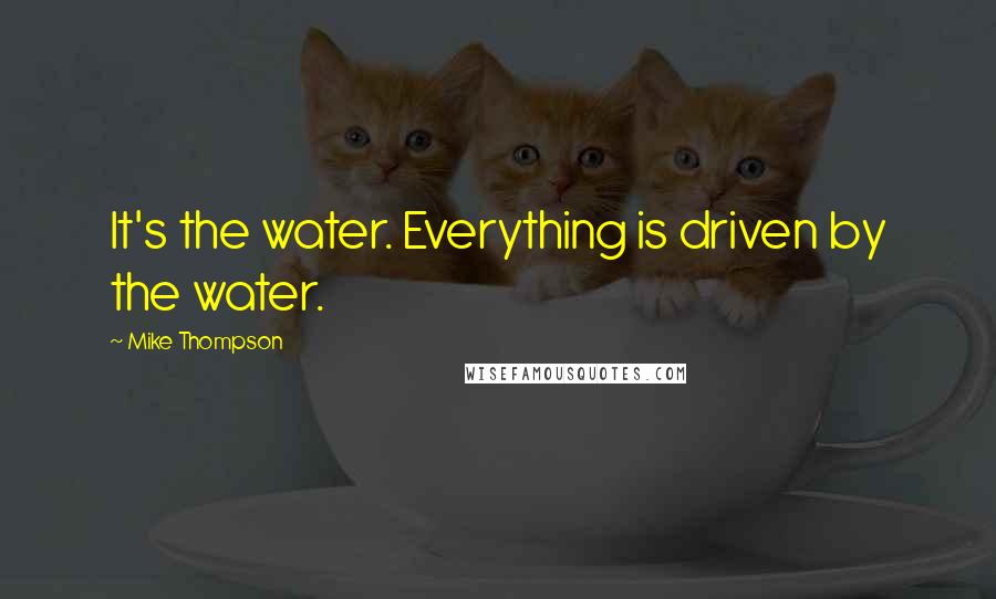Mike Thompson quotes: It's the water. Everything is driven by the water.