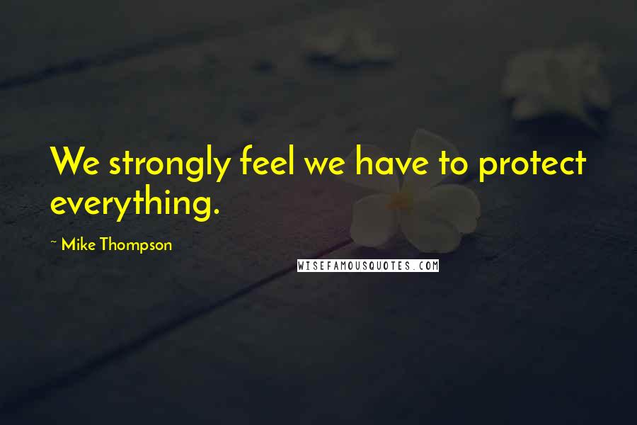Mike Thompson quotes: We strongly feel we have to protect everything.