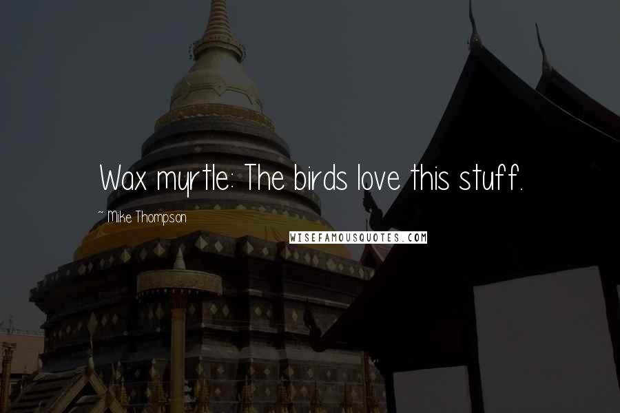 Mike Thompson quotes: Wax myrtle: The birds love this stuff.