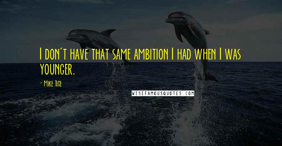 Mike Tice quotes: I don't have that same ambition I had when I was younger.