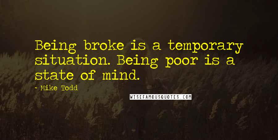 Mike Todd quotes: Being broke is a temporary situation. Being poor is a state of mind.