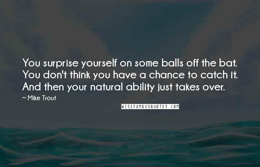 Mike Trout quotes: You surprise yourself on some balls off the bat. You don't think you have a chance to catch it. And then your natural ability just takes over.
