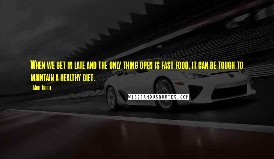Mike Trout quotes: When we get in late and the only thing open is fast food, it can be tough to maintain a healthy diet.