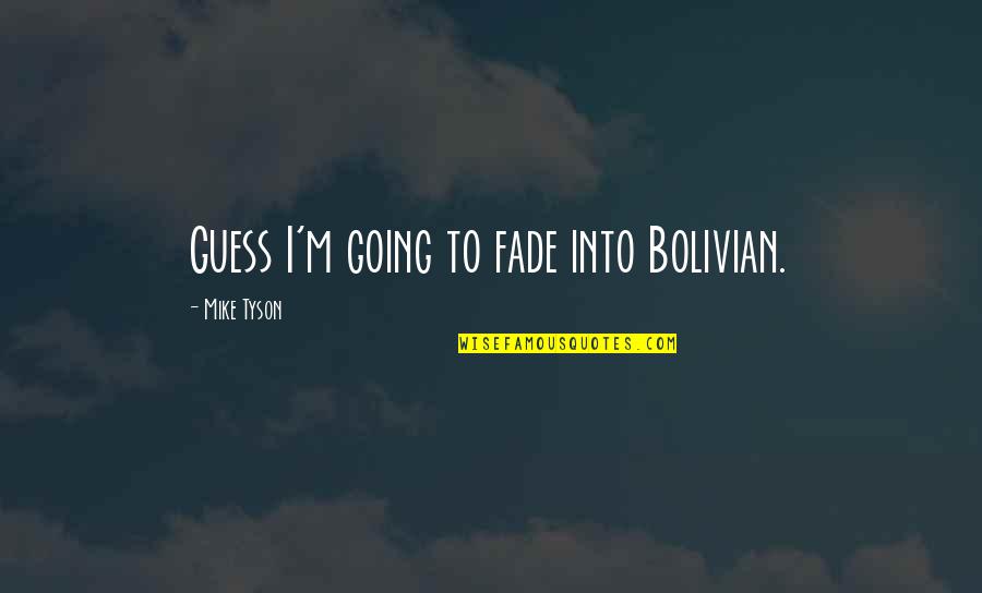Mike Tyson Bolivian Quotes By Mike Tyson: Guess I'm going to fade into Bolivian. Mike Tyson Bolivian Quotes By Mike Tyson: Guess I'm going to fade into Bolivian.