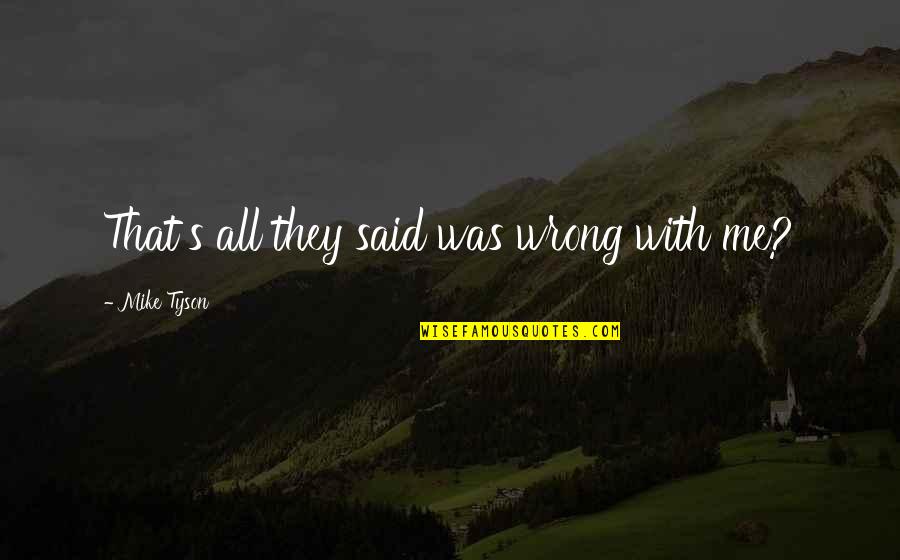 Mike Tyson Boxing Quotes By Mike Tyson: That's all they said was wrong with me? Mike Tyson Boxing Quotes By Mike Tyson: That's all they said was wrong with me?
