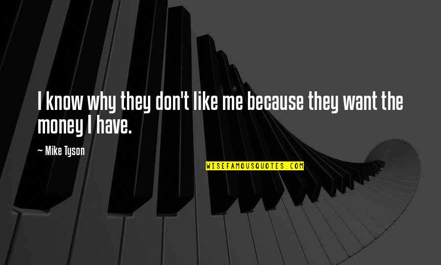 Mike Tyson Money Quotes By Mike Tyson: I know why they don't like me because
