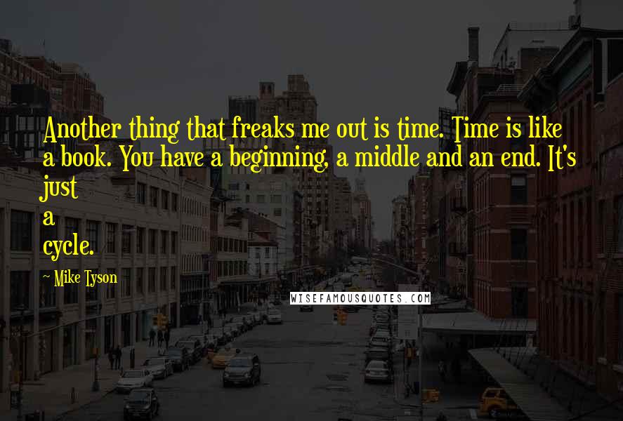 Mike Tyson quotes: Another thing that freaks me out is time. Time is like a book. You have a beginning, a middle and an end. It's just a cycle.