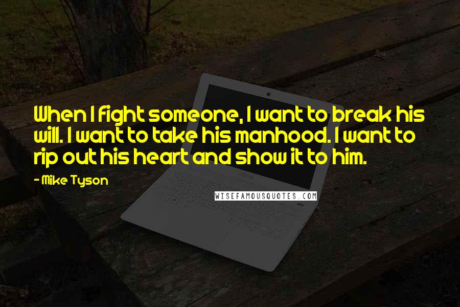 Mike Tyson quotes: When I fight someone, I want to break his will. I want to take his manhood. I want to rip out his heart and show it to him.