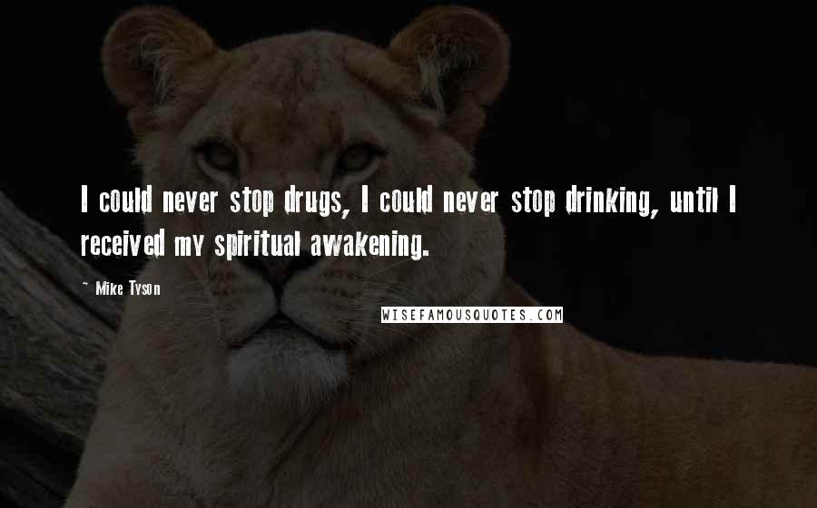 Mike Tyson quotes: I could never stop drugs, I could never stop drinking, until I received my spiritual awakening.