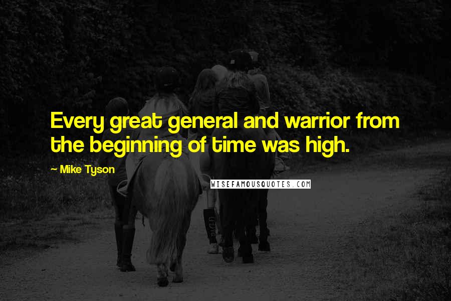 Mike Tyson quotes: Every great general and warrior from the beginning of time was high.