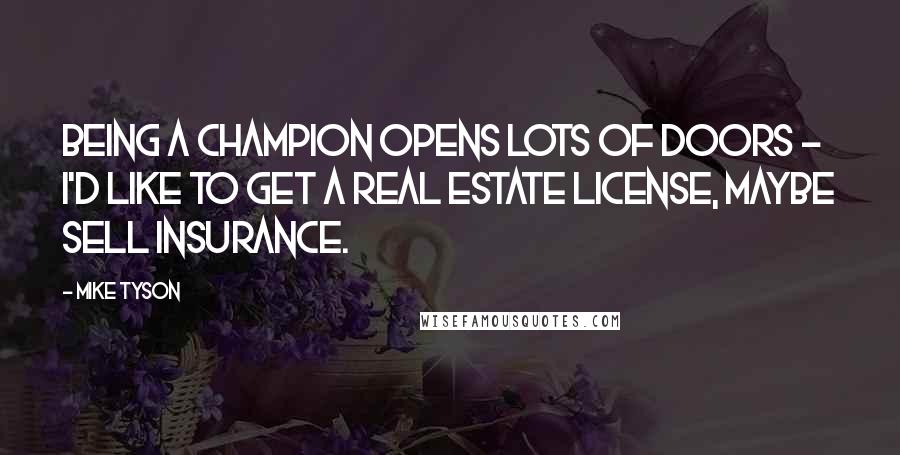 Mike Tyson quotes: Being a champion opens lots of doors - I'd like to get a real estate license, maybe sell insurance.