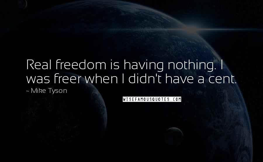 Mike Tyson quotes: Real freedom is having nothing. I was freer when I didn't have a cent.