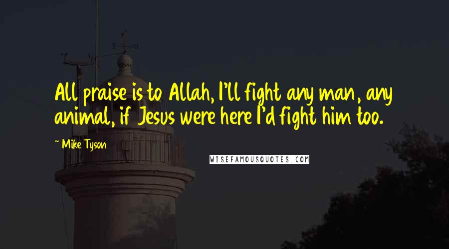 Mike Tyson quotes: All praise is to Allah, I'll fight any man, any animal, if Jesus were here I'd fight him too.