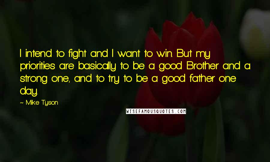 Mike Tyson quotes: I intend to fight and I want to win. But my priorities are basically to be a good Brother and a strong one, and to try to be a good
