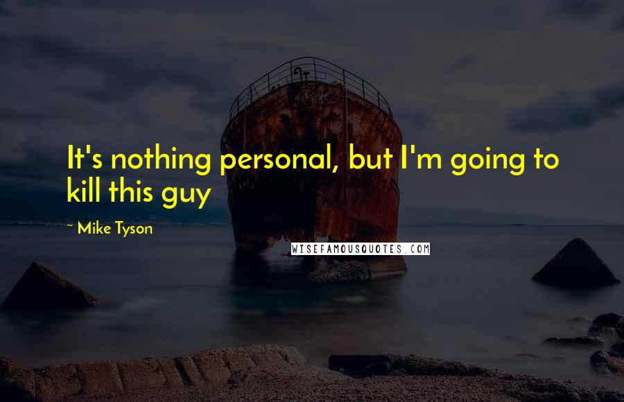 Mike Tyson quotes: It's nothing personal, but I'm going to kill this guy