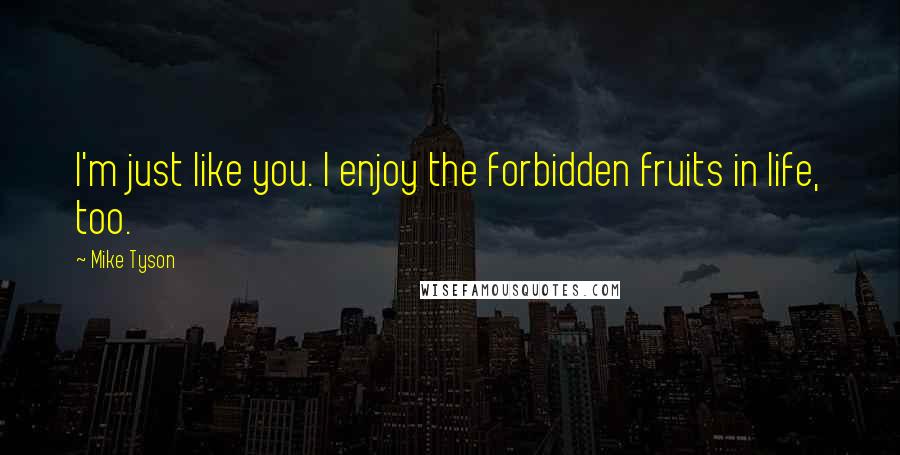 Mike Tyson quotes: I'm just like you. I enjoy the forbidden fruits in life, too.