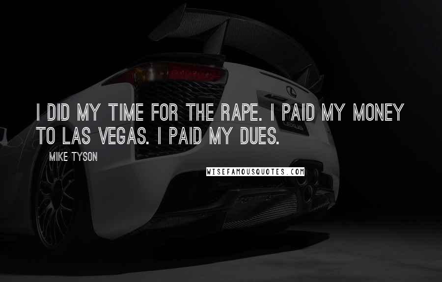Mike Tyson quotes: I did my time for the rape. I paid my money to Las Vegas. I paid my dues.