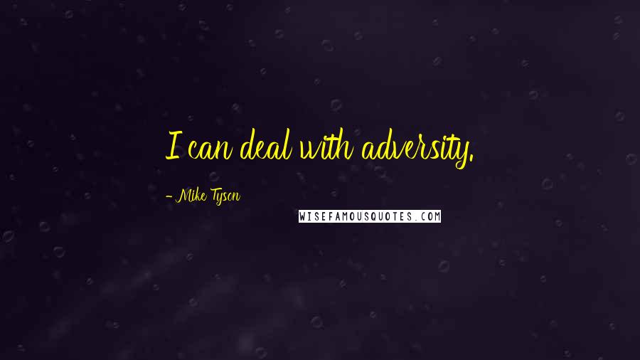 Mike Tyson quotes: I can deal with adversity.