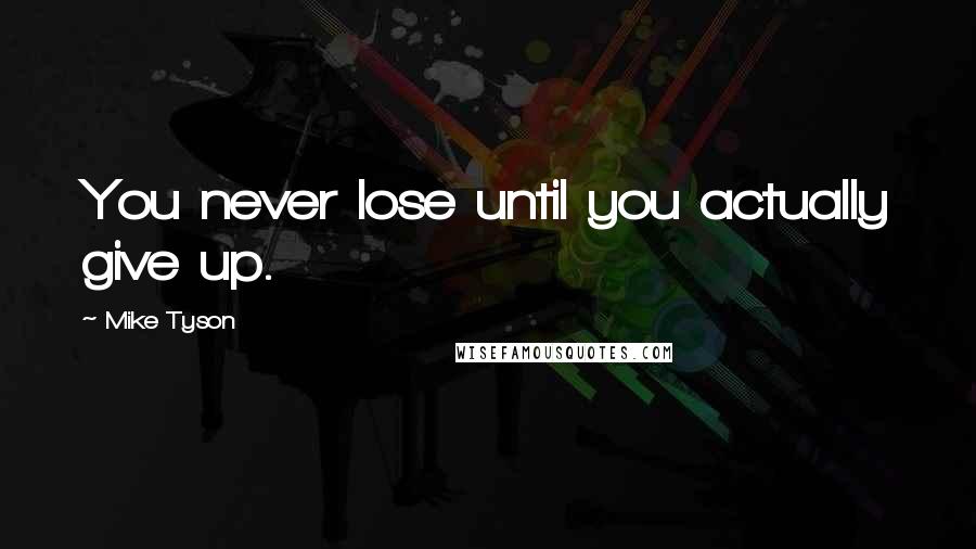 Mike Tyson quotes: You never lose until you actually give up.