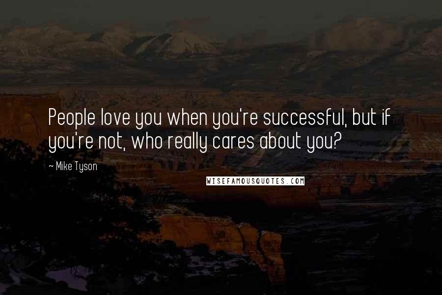 Mike Tyson quotes: People love you when you're successful, but if you're not, who really cares about you?