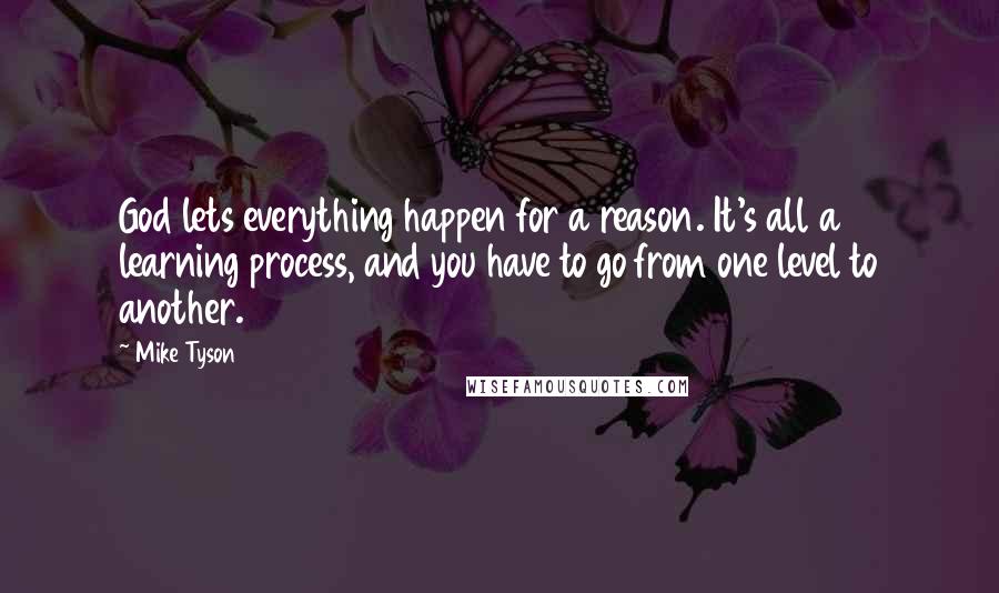 Mike Tyson quotes: God lets everything happen for a reason. It's all a learning process, and you have to go from one level to another.