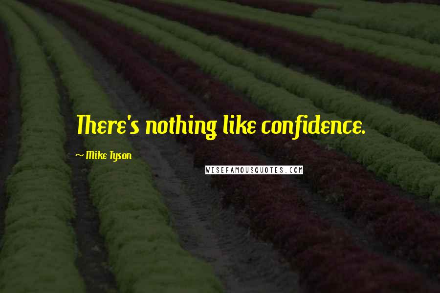 Mike Tyson quotes: There's nothing like confidence.