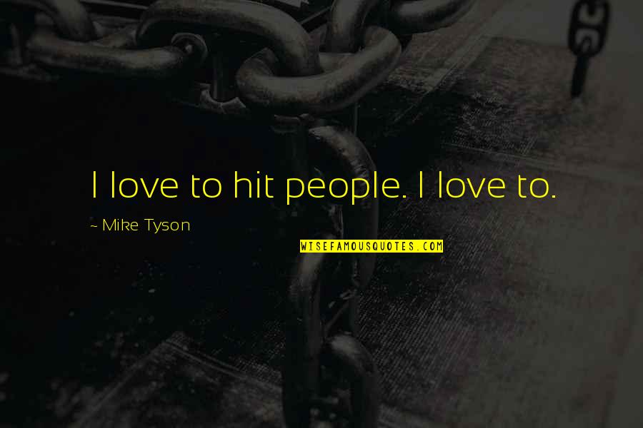 Mike Tyson Quotes By Mike Tyson: I love to hit people. I love to.