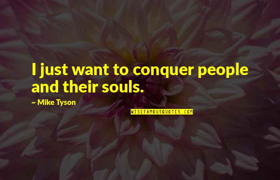 Mike Tyson Quotes By Mike Tyson: I just want to conquer people and their