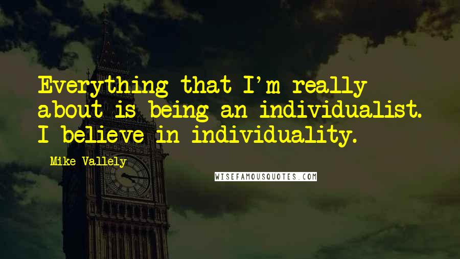 Mike Vallely quotes: Everything that I'm really about is being an individualist. I believe in individuality.