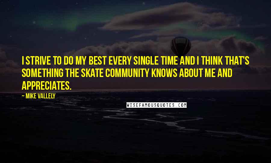 Mike Vallely quotes: I strive to do my best every single time and I think that's something the skate community knows about me and appreciates. Mike Vallely quotes: I strive to do my best every single time and I think that's something the skate community knows about me and appreciates.
